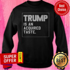 Funny Trump Is An Acquired Taste Sweatshirt