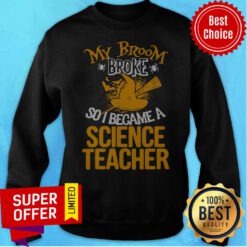 Funny Witch My Broom Broke So I Became A Science Teacher Halloween Sweatshirt