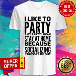 I Like To Party And By Party I Mean Stay At Home Because Socializing Stresses Me Out V-neck