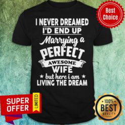 I Never Dreamed I’d End Up Marrying A Perfect Awesome Wife But Here I Am Living The Dream Shirt
