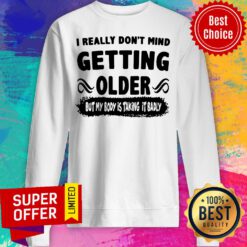 I Really Don’t Mind Getting Older But My Body Is Taking It Badly Sweatshirt