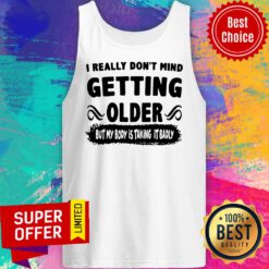 I Really Don’t Mind Getting Older But My Body Is Taking It Badly Tank Top