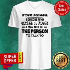 If You’re Looking For Someone Who Gives A Fuck I May Not Be The Person To Talk To V-neck