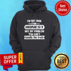I’m Not Rude I’m Honest Not My Problem You Can’t Handle The Truth T-Hoodie