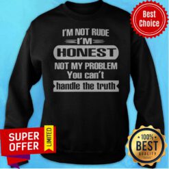 I’m Not Rude I’m Honest Not My Problem You Can’t Handle The Truth T-Sweatshirt