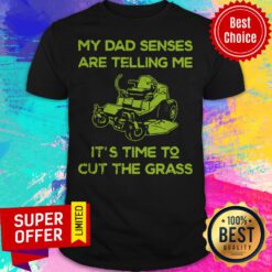 Nice My Dad Senses Are Telling Me It’s Time To Cut The Grass Shirt