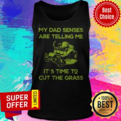 Nice My Dad Senses Are Telling Me It’s Time To Cut The Grass Tank Top