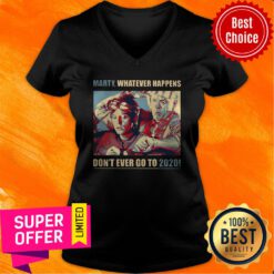 Nice Trump Marty Whatever Happens Don’t Ever Go To 2020 V-neck