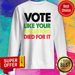 Nice Vote Like Your Ancestors Died For It Sweatshirt