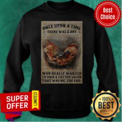 Once Upon A Time There Was A Boy Who Really Wanted To Own A Tattoo Salon That Was Me The End Sweatshirt