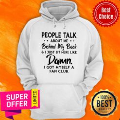 People Talk About Me Behind My Back And I Just Sit Here Like Damn I Got Myself A Fan Club Hoodie