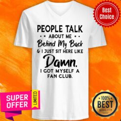 People Talk About Me Behind My Back And I Just Sit Here Like Damn I Got Myself A Fan Club V-neck