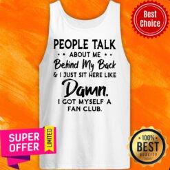 People Talk About Me Behind My Back And I Just Sit Here Like Damn I Got Myself A Fan Club Tank Top