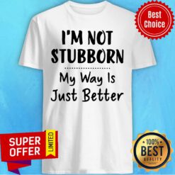 Premium I’m Not Stubborn My Way Is Just Better Shirt