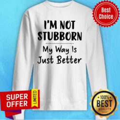 Premium I’m Not Stubborn My Way Is Just Better Sweatshirt