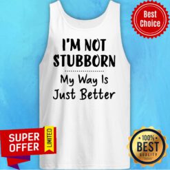 Premium I’m Not Stubborn My Way Is Just Better Tank Top
