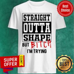Premium Straight Outta Shape But Bitch I’m Trying Shirt
