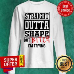 Premium Straight Outta Shape But Bitch I’m Trying Sweatshirt