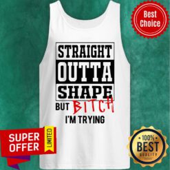 Premium Straight Outta Shape But Bitch I’m Trying Tank Top