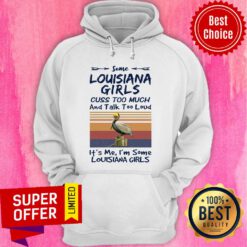 Some Louisiana Girls Cuss Too Much And Talk Too Much And Talk Too Loud It's Me I'm Some Louisiana Girls Hoodie