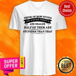 Think Of How Stupid The Average Person Is And Realize Half Of Them Are Stupider Than That V-neck