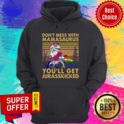 Top Don't Mess With Mamasaurus You'll Get Jurasskicked Hoodie