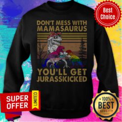 Top Don't Mess With Mamasaurus You'll Get Jurasskicked Sweatshirt