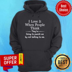 Top I Love It When People Think They Are Going To Punish Me By Not Talking To Me Hoodie