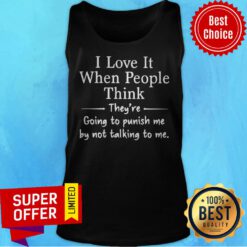 Top I Love It When People Think They Are Going To Punish Me By Not Talking To Me Tank Top
