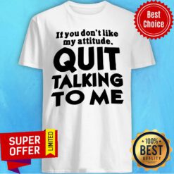 Top If You Don’t Like My Attitude Quit Talking To Me Shirt