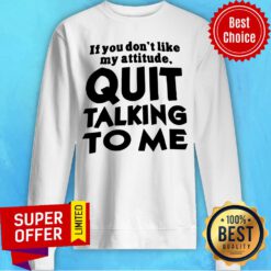 Top If You Don’t Like My Attitude Quit Talking To Me Sweatshirt