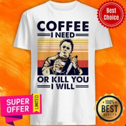 Top Michael Myers Coffee I Need Or Kill You I Will Shirt