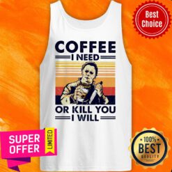Top Michael Myers Coffee I Need Or Kill You I Will Tank Top