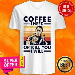 Top Michael Myers Coffee I Need Or Kill You I Will V-neck