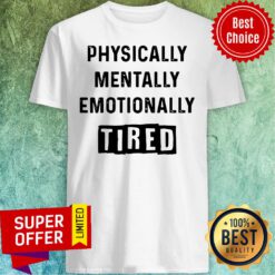 Top Physically Mentally Emotionally Tired Shirt