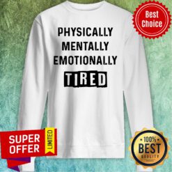 Top Physically Mentally Emotionally Tired Sweatshirt