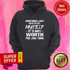 Top Sometimes I Just Have To Tell Myself It’s Not Worth The Jail Time Hoodie