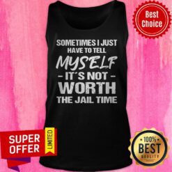 Top Sometimes I Just Have To Tell Myself It’s Not Worth The Jail Time Tank Top