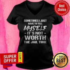 Top Sometimes I Just Have To Tell Myself It’s Not Worth The Jail Time V-neck