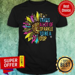Top Sunflower It Takes A Lot Of Sparkle To Be A DSP Shirt