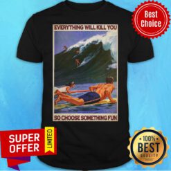 Top Surfing Everything Will Kill You So Choose Something Fun Shirt