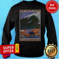 Top Surfing Everything Will Kill You So Choose Something Fun Sweatshirt