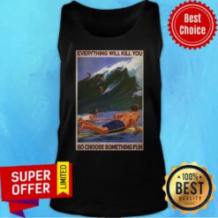 Top Surfing Everything Will Kill You So Choose Something Fun Tank Top