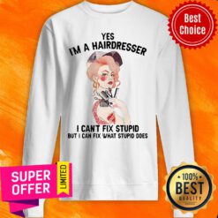 Top Yes I’m A Hairdresser I Can’t Fix Stupid But I Can Fix What Stupid Sweatshirt