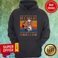 Vintage Once You Out My Meat In Your Mouth You’re Going To Want To Swallow Pig Hoodie