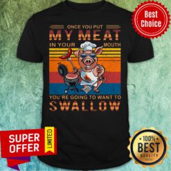 Vintage Once You Out My Meat In Your Mouth You’re Going To Want To Swallow Pig Shirt