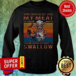 Vintage Once You Out My Meat In Your Mouth You’re Going To Want To Swallow Pig Sweatshirt