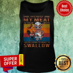 Vintage Once You Out My Meat In Your Mouth You’re Going To Want To Swallow Pig Tank Top