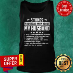5 Things You Should Know About My Husband Mess With Me And He’ll Make Your Death Look Like An Accident Tank Top