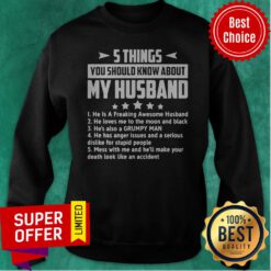 5 Things You Should Know About My Husband Mess With Me And He’ll Make Your Death Look Like An Accident Sweatshirt